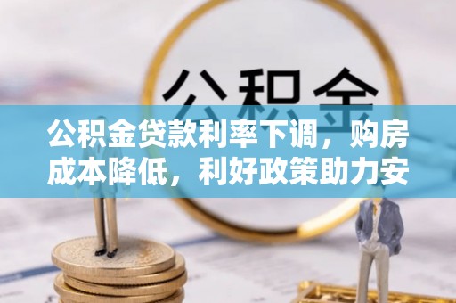 阳明公积金贷款利率下调，购房成本降低，利好政策助力安居梦想