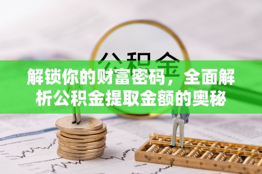 阳明解锁你的财富密码，全面解析公积金提取金额的奥秘