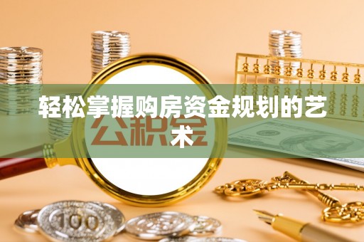 阳明轻松掌握购房资金规划的艺术