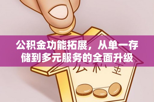 阳明公积金功能拓展，从单一存储到多元服务的全面升级