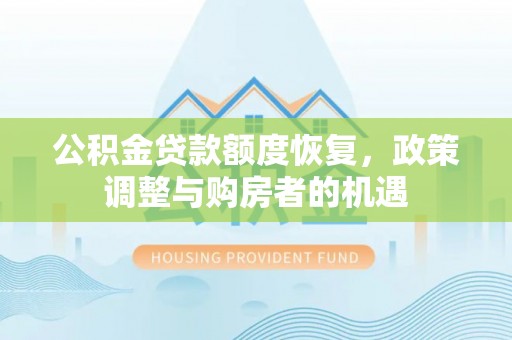 阳明公积金贷款额度恢复，政策调整与购房者的机遇