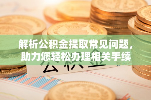 阳明解析公积金提取常见问题，助力您轻松办理相关手续