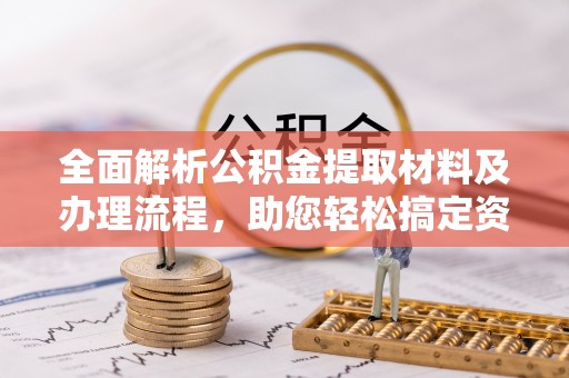 阳明全面解析公积金提取材料及办理流程，助您轻松搞定资金提取