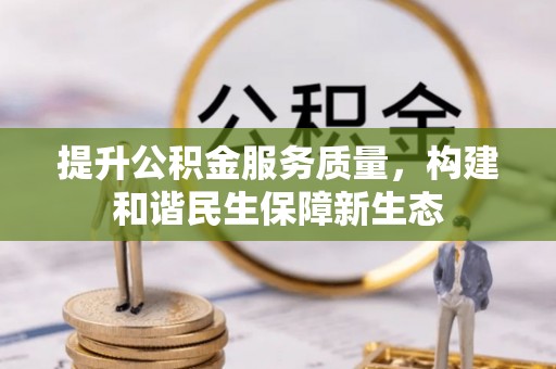 阳明提升公积金服务质量，构建和谐民生保障新生态