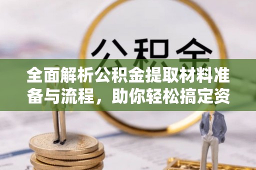 阳明全面解析公积金提取材料准备与流程，助你轻松搞定资金提取