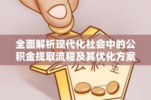 阳明全面解析现代化社会中的公积金提取流程及其优化方案