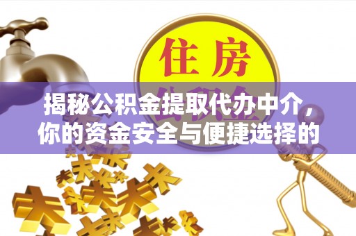 阳明揭秘公积金提取代办中介，你的资金安全与便捷选择的平衡点