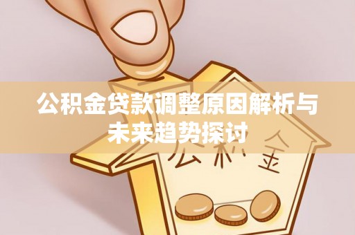 阳明公积金贷款调整原因解析与未来趋势探讨