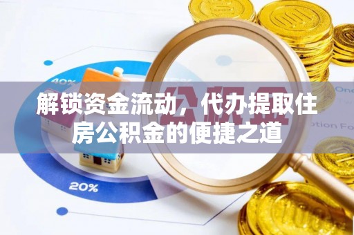 阳明解锁资金流动，代办提取住房公积金的便捷之道