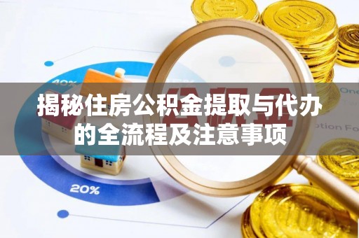 阳明揭秘住房公积金提取与代办的全流程及注意事项