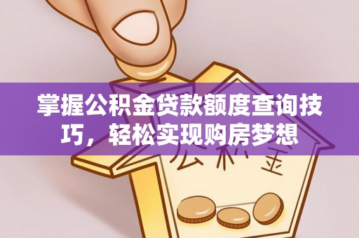 阳明掌握公积金贷款额度查询技巧，轻松实现购房梦想