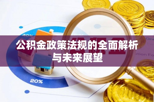 阳明公积金政策法规的全面解析与未来展望