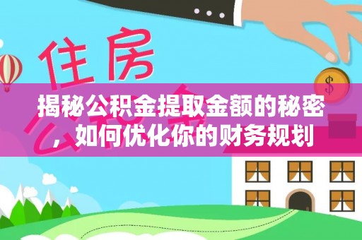阳明揭秘公积金提取金额的秘密，如何优化你的财务规划