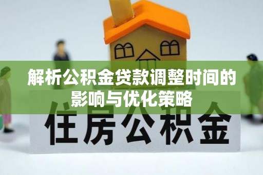阳明解析公积金贷款调整时间的影响与优化策略