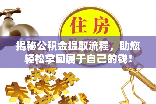 阳明揭秘公积金提取流程，助您轻松拿回属于自己的钱！
