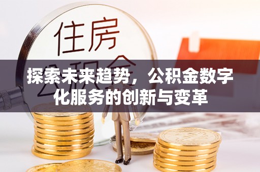 阳明探索未来趋势，公积金数字化服务的创新与变革