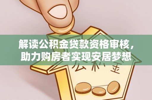 阳明解读公积金贷款资格审核，助力购房者实现安居梦想