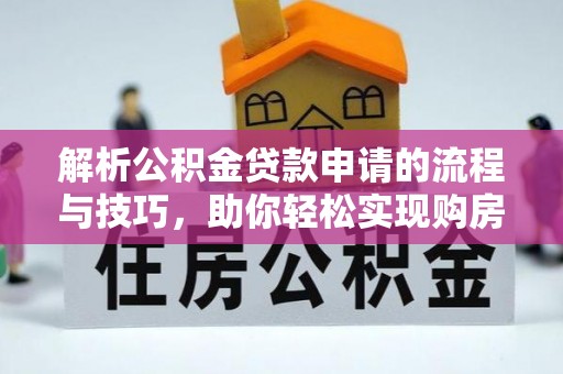 阳明解析公积金贷款申请的流程与技巧，助你轻松实现购房梦想