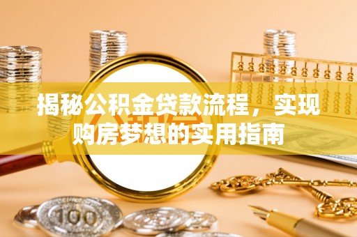 阳明揭秘公积金贷款流程，实现购房梦想的实用指南