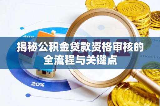 阳明揭秘公积金贷款资格审核的全流程与关键点