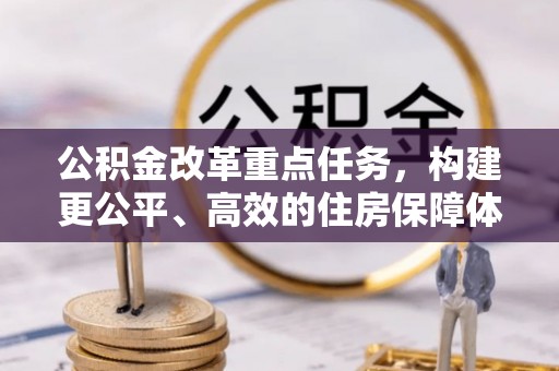 阳明公积金改革重点任务，构建更公平、高效的住房保障体系