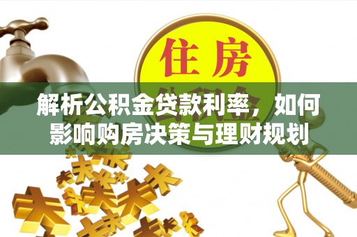 阳明解析公积金贷款利率，如何影响购房决策与理财规划