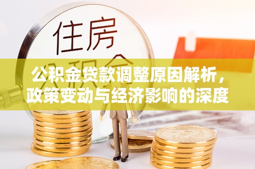 阳明公积金贷款调整原因解析，政策变动与经济影响的深度探讨