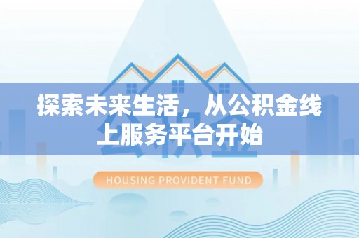 阳明探索未来生活，从公积金线上服务平台开始