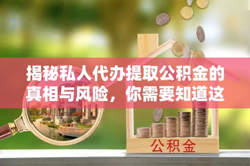 阳明揭秘私人代办提取公积金的真相与风险，你需要知道这些！