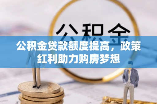 阳明公积金贷款额度提高，政策红利助力购房梦想