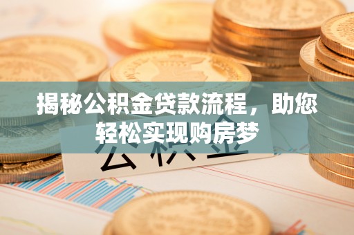 阳明揭秘公积金贷款流程，助您轻松实现购房梦