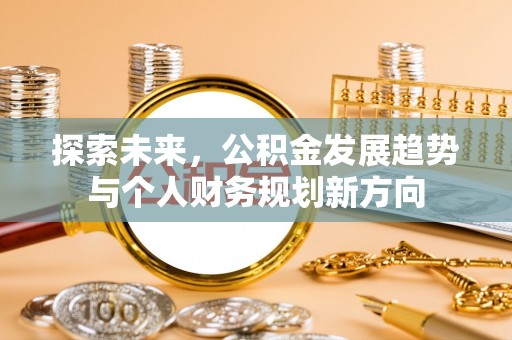 阳明探索未来，公积金发展趋势与个人财务规划新方向