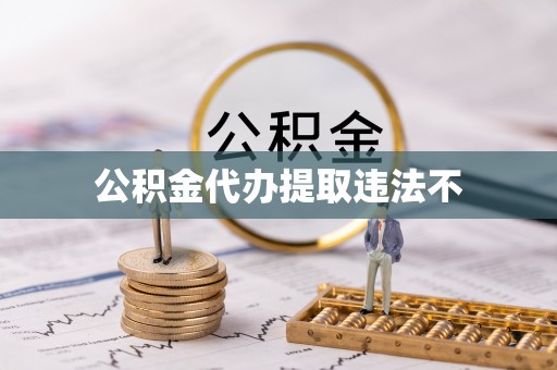 阳明公积金代办提取违法不