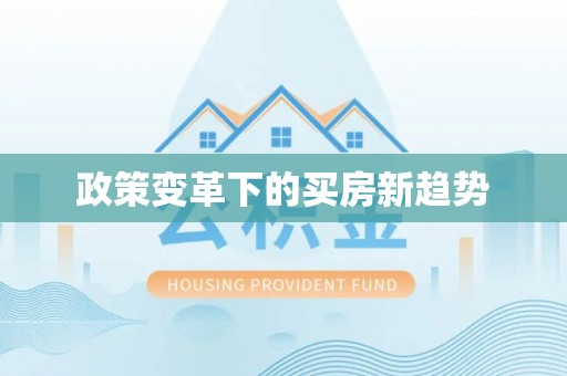 阳明政策变革下的买房新趋势