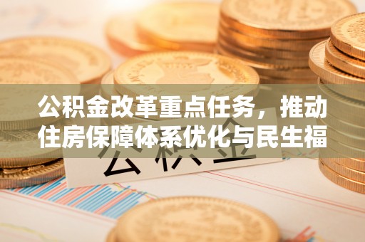 阳明公积金改革重点任务，推动住房保障体系优化与民生福祉提升
