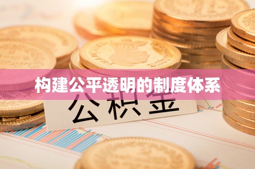 阳明构建公平透明的制度体系