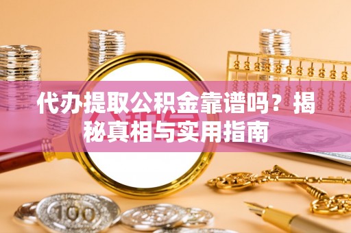阳明代办提取公积金靠谱吗？揭秘真相与实用指南