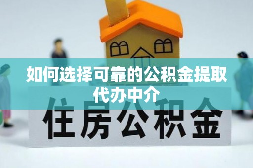 阳明如何选择可靠的公积金提取代办中介