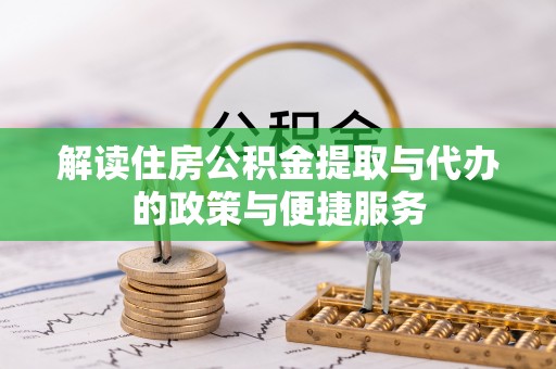 阳明解读住房公积金提取与代办的政策与便捷服务