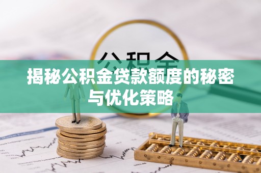 阳明揭秘公积金贷款额度的秘密与优化策略