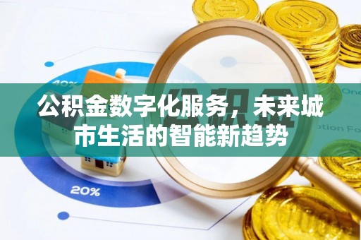 阳明公积金数字化服务，未来城市生活的智能新趋势
