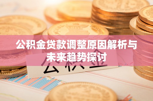 阳明公积金贷款调整原因解析与未来趋势探讨