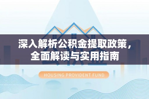 阳明深入解析公积金提取政策，全面解读与实用指南