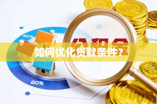 阳明如何优化贷款条件？
