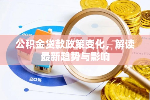 阳明公积金贷款政策变化，解读最新趋势与影响