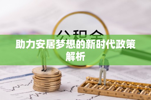 阳明助力安居梦想的新时代政策解析
