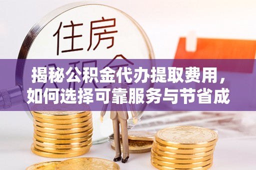 阳明揭秘公积金代办提取费用，如何选择可靠服务与节省成本
