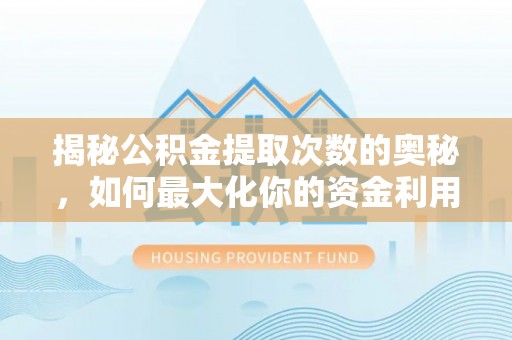 阳明揭秘公积金提取次数的奥秘，如何最大化你的资金利用？