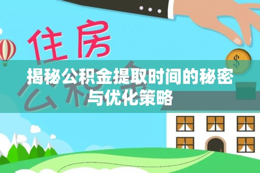 阳明揭秘公积金提取时间的秘密与优化策略