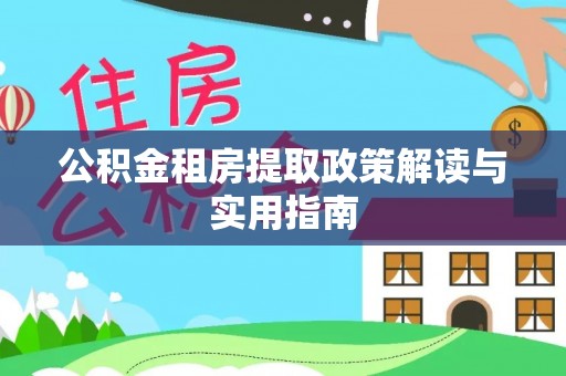 阳明公积金租房提取政策解读与实用指南